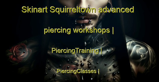 Skinart Squirreltown advanced piercing workshops | PiercingTraining | PiercingClasses | SkinartTraining-Canada